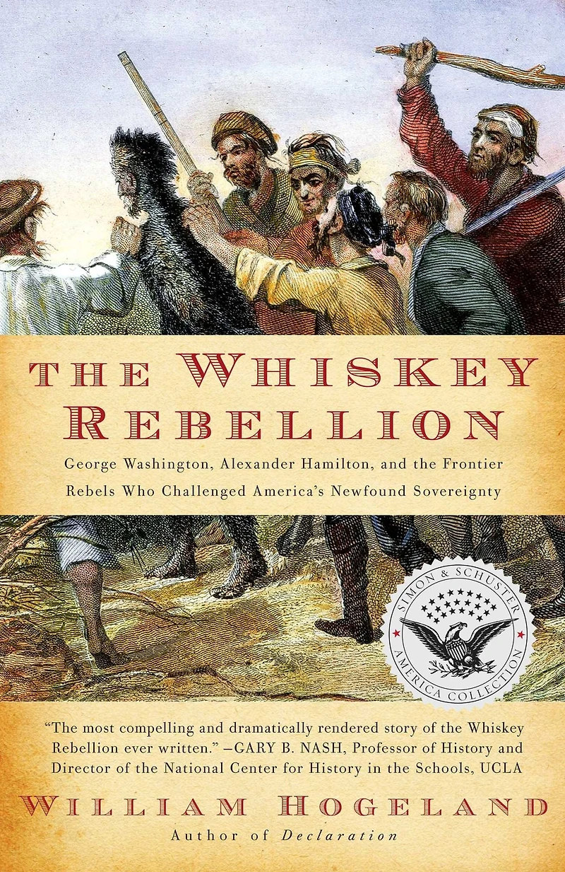 the Whiskey Rebellion: George Washington, Alexander Hamilton, and Frontier Rebels Who Challenged America's Newfound Sovereignty
