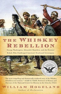 the Whiskey Rebellion: George Washington, Alexander Hamilton, and Frontier Rebels Who Challenged America's Newfound Sovereignty