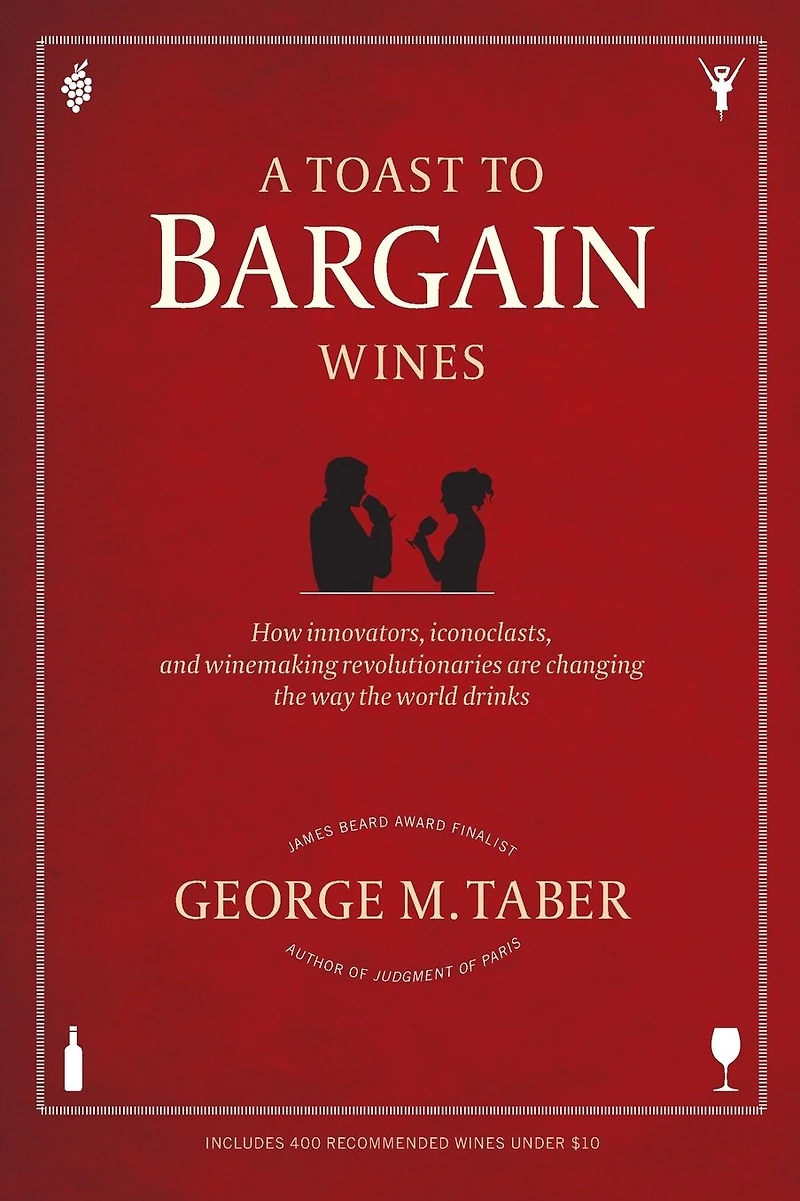 A Toast to Bargain Wines: How Innovators, Iconoclasts, and Winemaking Revolutionaries Are Changing the Way World Drinks