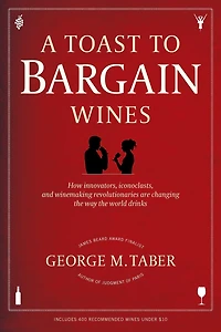 A Toast to Bargain Wines: How Innovators, Iconoclasts, and Winemaking Revolutionaries Are Changing the Way World Drinks