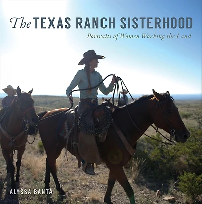 the Texas Ranch Sisterhood: Portraits of Women Working Land