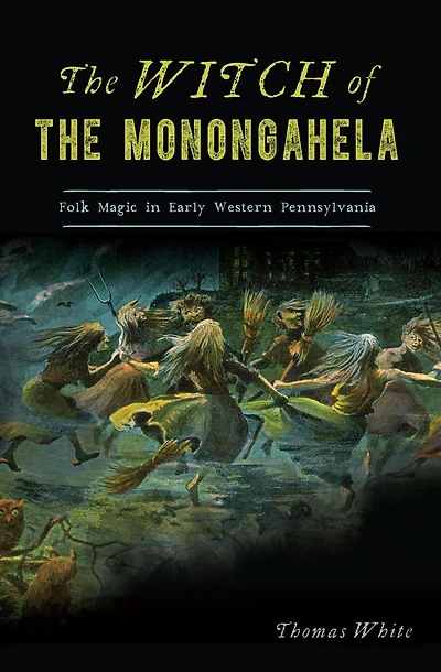 the Witch of Monongahela: Folk Magic Early Western Pennsylvania