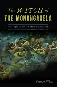 the Witch of Monongahela: Folk Magic Early Western Pennsylvania