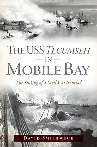 The USS Tecumseh Mobile Bay: Sinking of a Civil War Ironclad