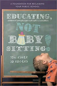 Educating, Not Babysitting!: A Foundation for Reclaiming Your Public School