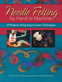 Needle Felting by Hand or Machine: 20 Projects Using Easy-to-Learn Techniques