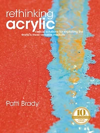 Rethinking Acrylic: Radical Solutions For Exploiting The World's Most Versatile Medium
