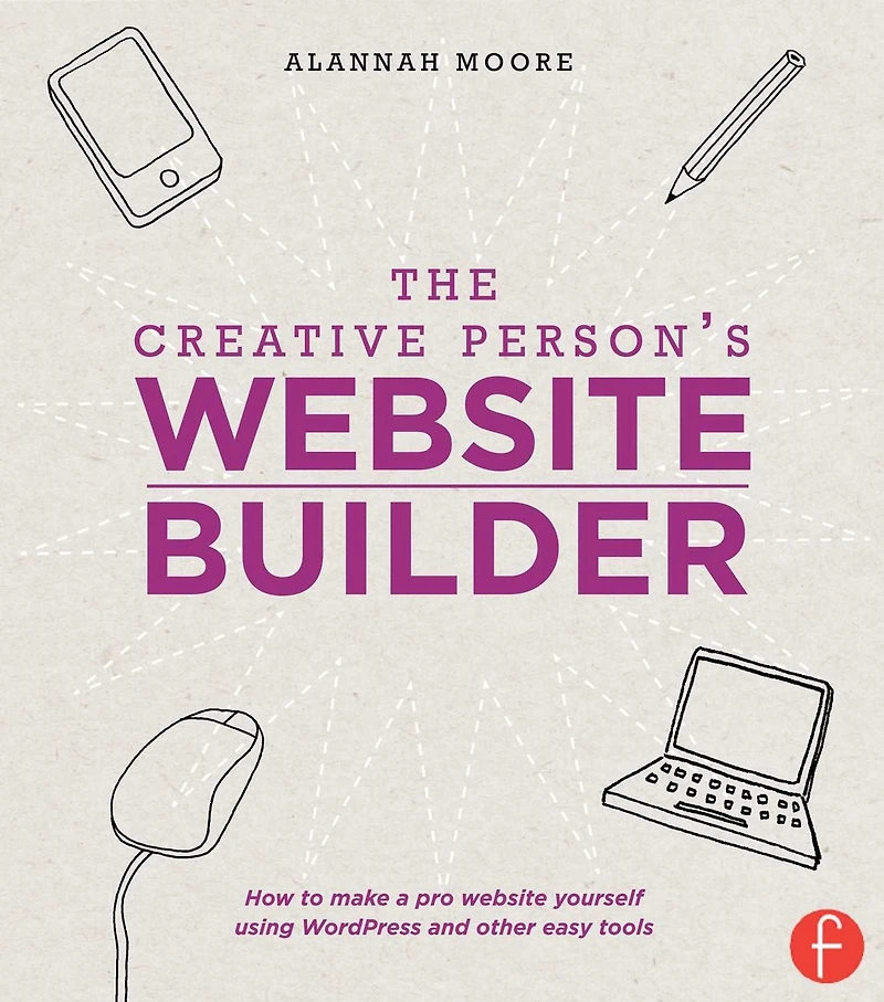 The Creative Person's Website Builder: How to Make a Pro Yourself Using WordPress and Other Easy Tools