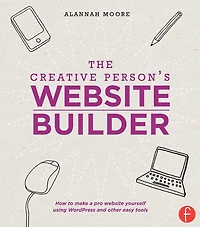 The Creative Person's Website Builder: How to Make a Pro Yourself Using WordPress and Other Easy Tools