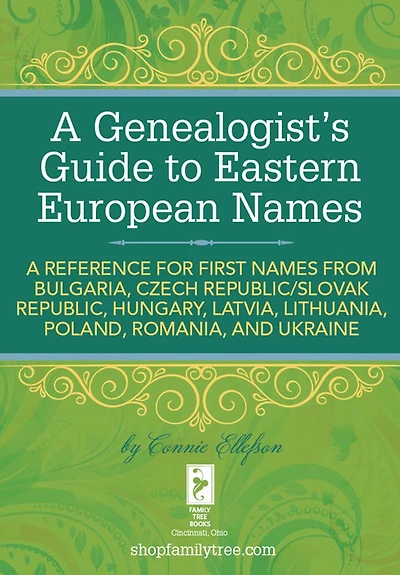 A Genealogist's Guide to Eastern European Names: A Reference for First Names from Bulgaria, Czech Republic/ Slovak Republic, Hungary, Latvia, Lithuania, Poland, Romania, and Ukraine
