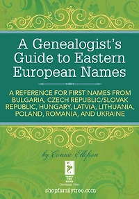 A Genealogist's Guide to Eastern European Names: A Reference for First Names from Bulgaria, Czech Republic/ Slovak Republic, Hungary, Latvia, Lithuania, Poland, Romania, and Ukraine