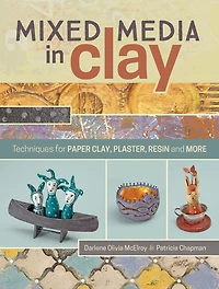 Mixed Media In Clay: Techniques for Paper Clay, Plaster, Resin and More