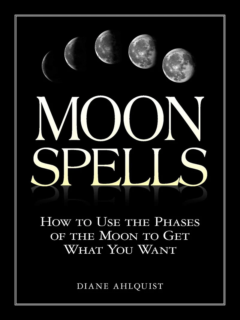 Moon Spells: How to Use the Phases of Get What You Want