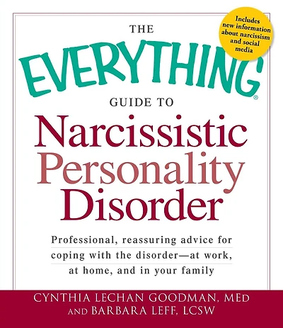 the Everything Guide to Narcissistic Personality Disorder: Professional, reassuring advice for coping with disorder - at work, home, and your family