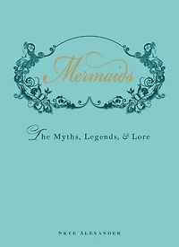 Mermaids: The Myths, Legends, and Lore