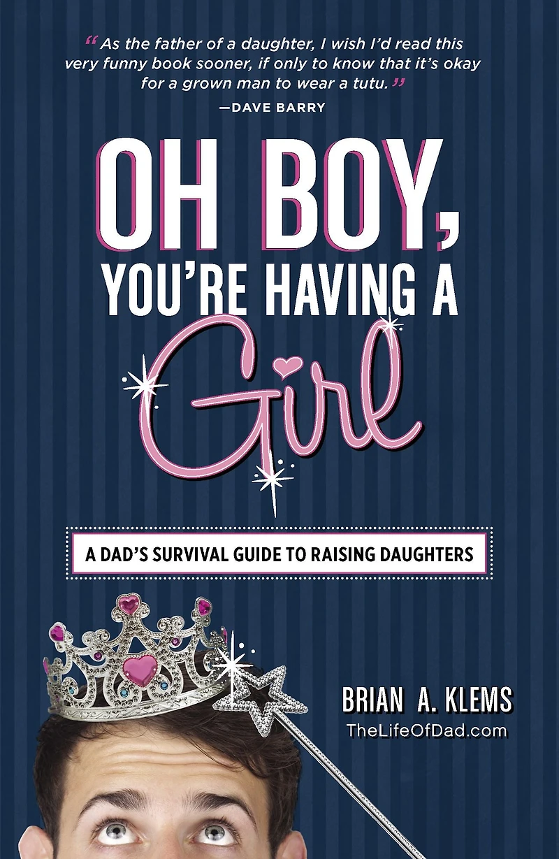 Oh Boy, You're Having A Girl: Dad's Survival Guide to Raising Daughters