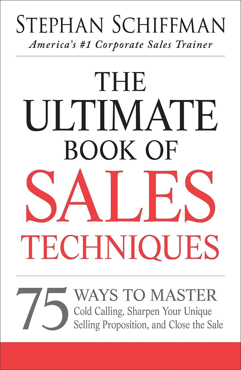 the Ultimate Book of Sales Techniques: 75 Ways to Master Cold Calling, Sharpen Your Unique Selling Proposition, and Close Sale