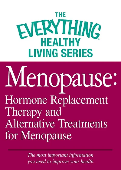 Menopause: Hormone Replacement Therapy and Alternative Treatments for Menopause: The most important information you need to improve your health
