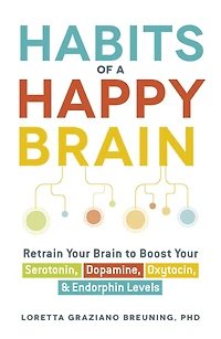 Habits of a Happy Brain: Retrain Your Brain to Boost Serotonin, Dopamine, Oxytocin, & Endorphin Levels