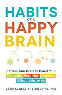 Habits of a Happy Brain: Retrain Your Brain to Boost Serotonin, Dopamine, Oxytocin, & Endorphin Levels