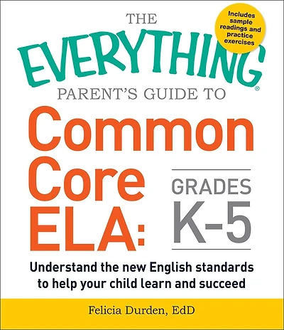 the Everything Parent's Guide to Common Core ELA, Grades K-5: Understand New English Standards Help Your Child Learn and Succeed