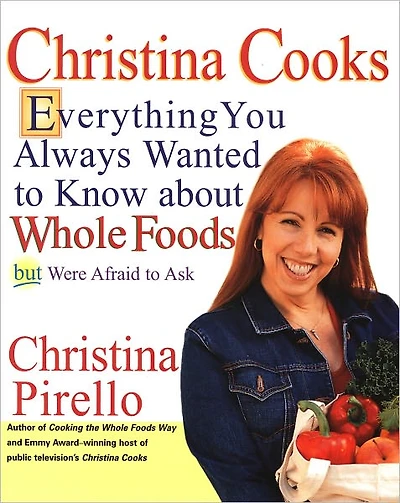Christina Cooks: Everything You Always Wanted to Know About Whole Foods But Were Afraid Ask: A Cookbook