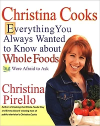Christina Cooks: Everything You Always Wanted to Know About Whole Foods But Were Afraid Ask: A Cookbook