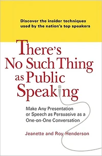 There's No Such Thing as Public Speaking: Make Any Presentation or Speech Persuasive a One-on-One Conversation