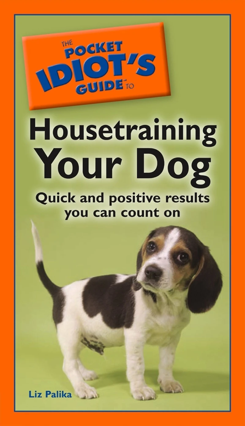 The Pocket Idiot's Guide to Housetraining Your Dog: Quick and Positive Results You Can Count On