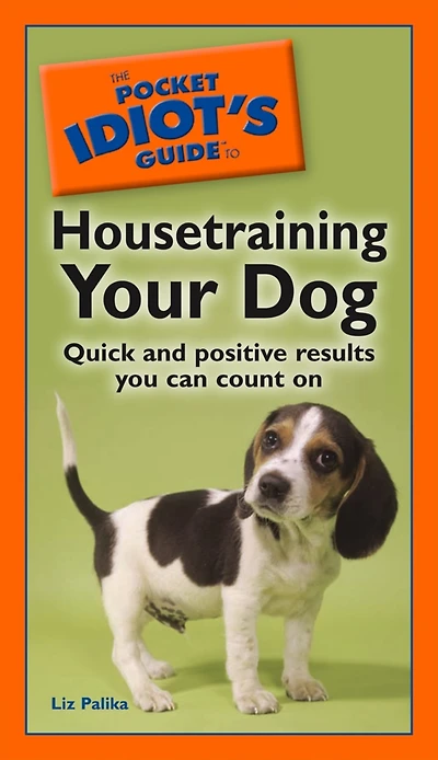 The Pocket Idiot's Guide to Housetraining Your Dog: Quick and Positive Results You Can Count On