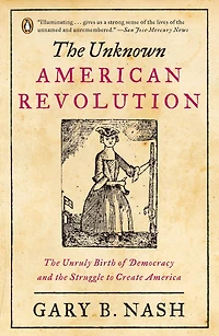 the Unknown American Revolution: Unruly Birth of Democracy and Struggle to Create America