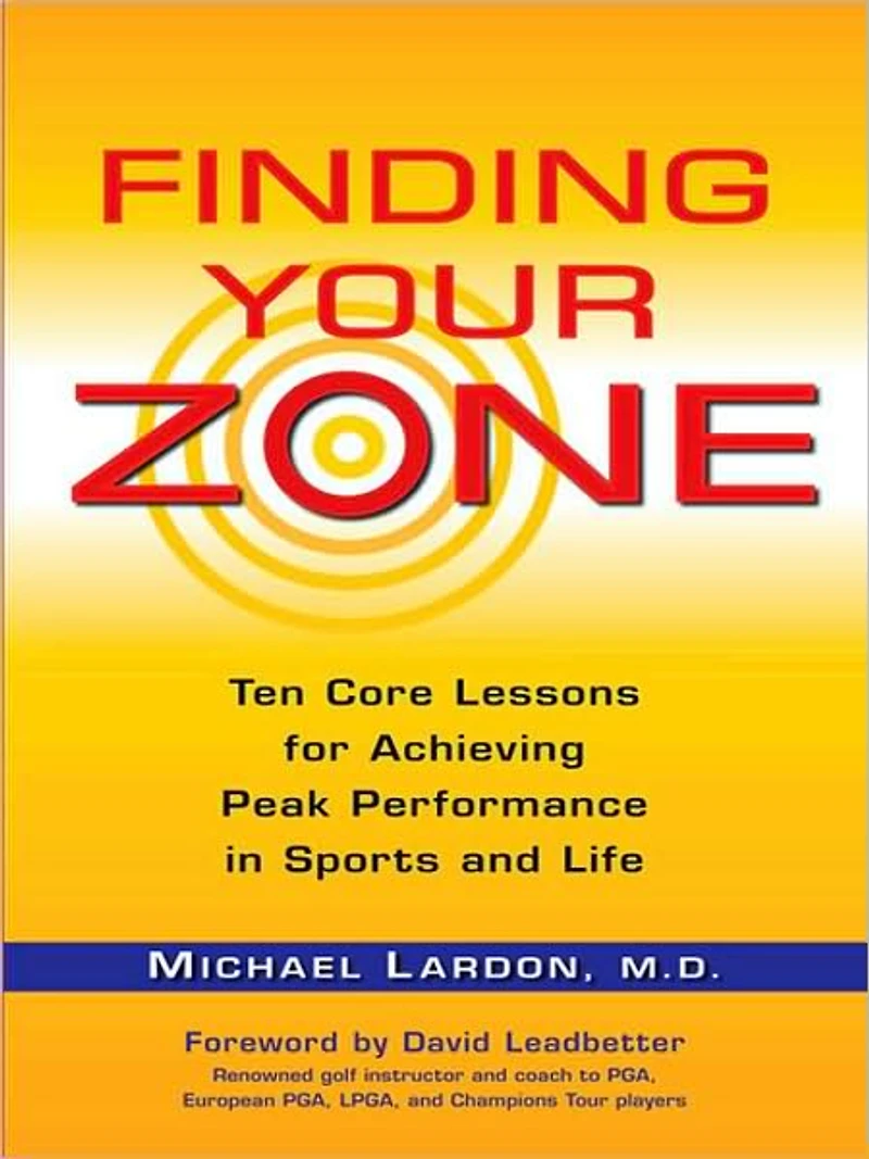 Finding Your Zone: Ten Core Lessons for Achieving Peak Performance Sports and Life
