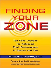 Finding Your Zone: Ten Core Lessons for Achieving Peak Performance Sports and Life