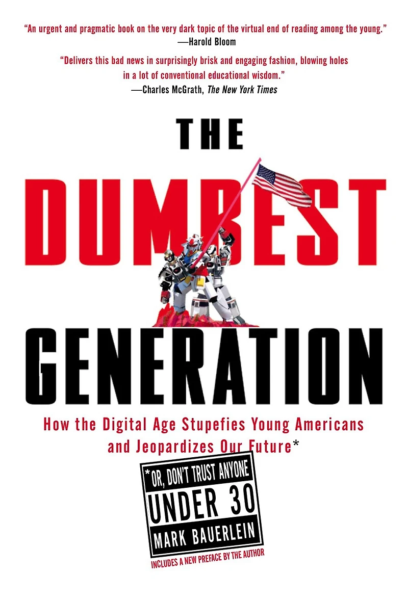 the Dumbest Generation: How Digital Age Stupefies Young Americans and Jeopardizes Our Future (Or, Don't Trust Anyone Under 30)