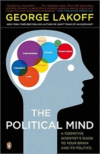 The Political Mind: Why You Can't Understand 21st-Century American Politics with an 18th-Century Brain