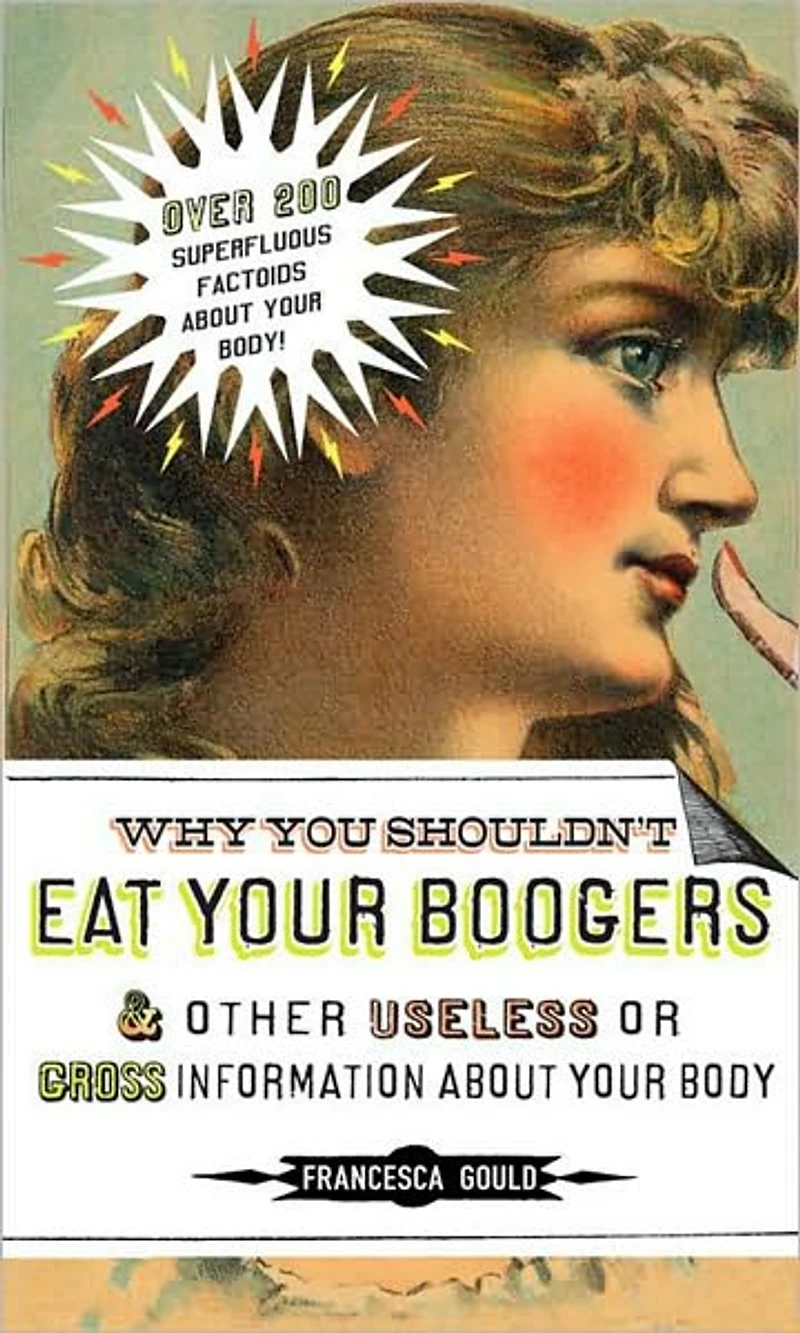 Why You Shouldn't Eat Your Boogers and Other Useless or Gross Information About: About Body