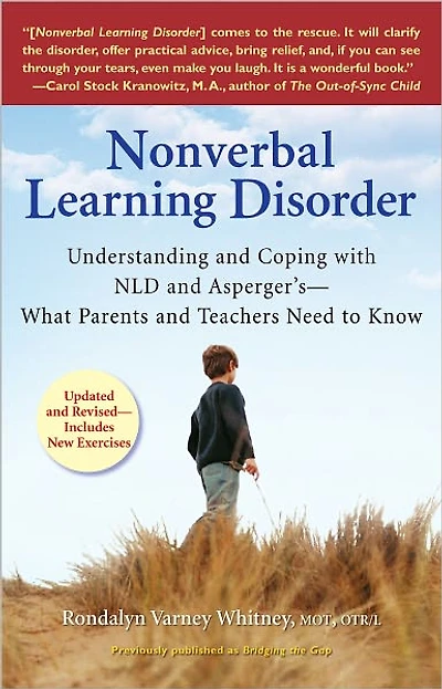 Nonverbal Learning Disorder: Understanding and Coping with NLD Asperger's--What Parents Teachers Needto Know