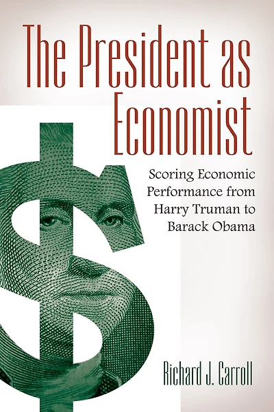 The President as Economist: Scoring Economic Performance from Harry Truman to Barack Obama: Scoring Economic Performance from Harry Truman to Barack Obama