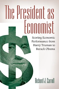 The President as Economist: Scoring Economic Performance from Harry Truman to Barack Obama: Scoring Economic Performance from Harry Truman to Barack Obama