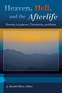 Heaven, Hell, and the Afterlife: Eternity Judaism, Christianity, Islam [3 volumes]: