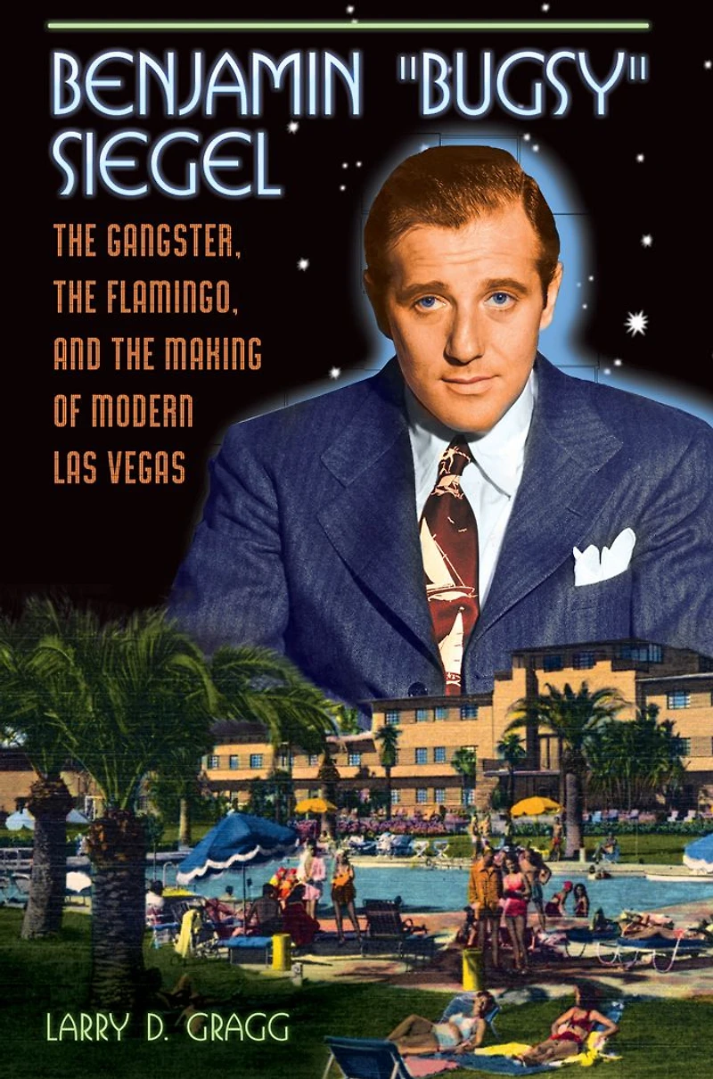 Benjamin "Bugsy" Siegel: The Gangster, the Flamingo, and the Making of Modern Las Vegas: The Gangster, the Flamingo, and the Making of Modern Las Vegas