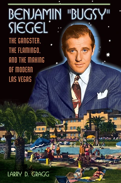 Benjamin "Bugsy" Siegel: The Gangster, the Flamingo, and the Making of Modern Las Vegas: The Gangster, the Flamingo, and the Making of Modern Las Vegas