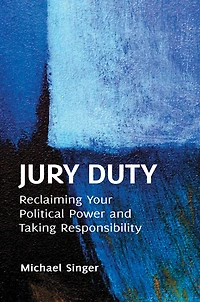 Jury Duty: Reclaiming Your Political Power and Taking Responsibility: Reclaiming Your Political Power and Taking Responsibility