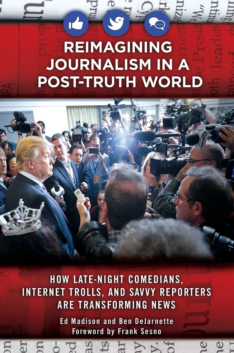 Reimagining Journalism a Post-Truth World: How Late-Night Comedians, Internet Trolls, and Savvy Reporters Are Transforming News