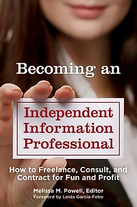 Becoming an Independent Information Professional: How to Freelance, Consult, and Contract for Fun and Profit