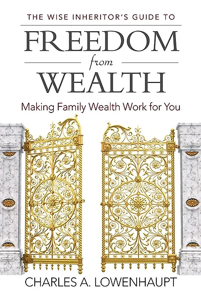 The Wise Inheritor's Guide to Freedom from Wealth: Making Family Wealth Work for You