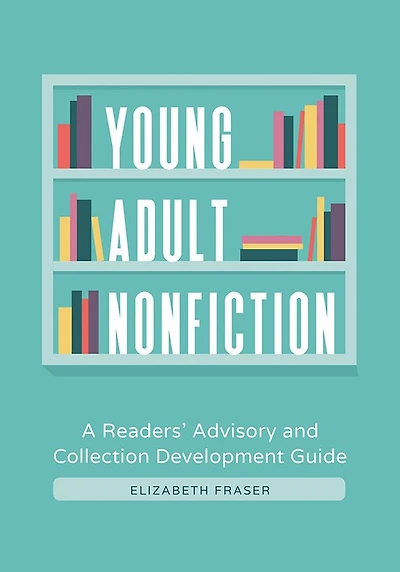Young Adult Nonfiction: A Readers' Advisory and Collection Development Guide