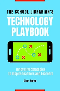 The School Librarian's Technology Playbook: Innovative Strategies to Inspire Teachers and Learners