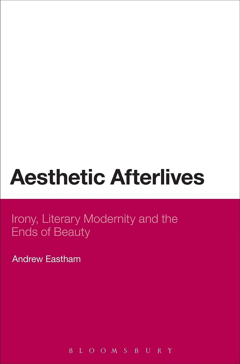 Aesthetic Afterlives: Irony, Literary Modernity and the Ends of Beauty