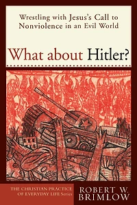 What about Hitler? (The Christian Practice of Everyday Life): Wrestling with Jesus's Call to Nonviolence an Evil World